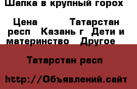 Шапка в крупный горох › Цена ­ 250 - Татарстан респ., Казань г. Дети и материнство » Другое   . Татарстан респ.